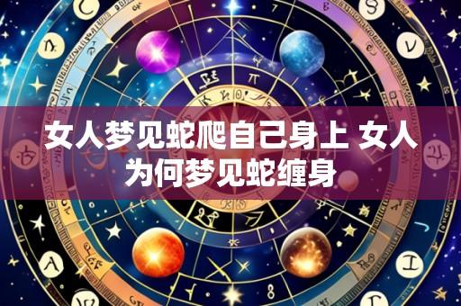 女人梦见蛇爬自己身上 女人为何梦见蛇缠身
