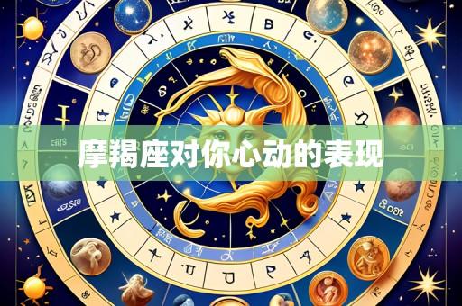 摩羯座对你心动的表现