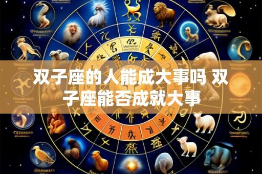 双子座的人能成大事吗 双子座能否成就大事