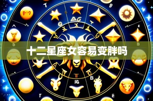 十二星座女容易变胖吗