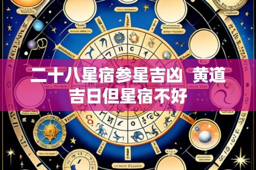 二十八星宿参星吉凶 黄道吉日但星宿不好