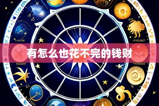 有怎么也花不完的钱财