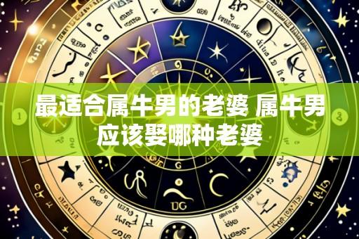 最适合属牛男的老婆 属牛男应该娶哪种老婆