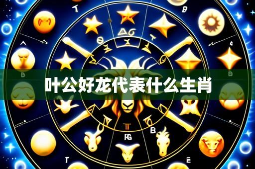 叶公好龙代表什么生肖