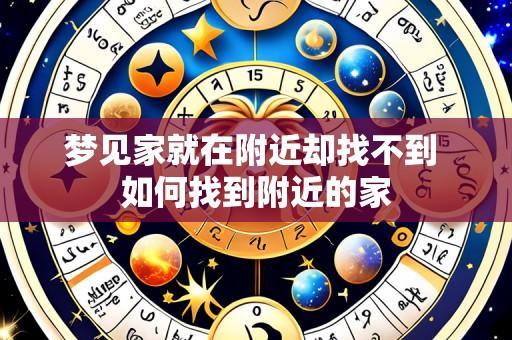 梦见家就在附近却找不到 如何找到附近的家