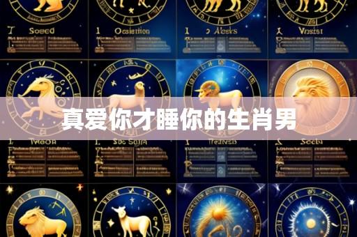 真爱你才睡你的生肖男