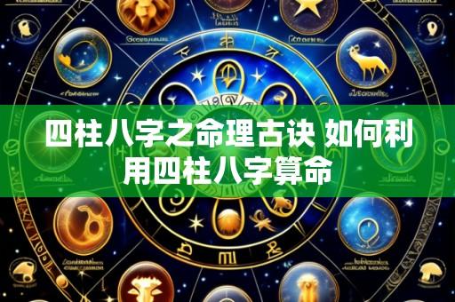 四柱八字之命理古诀 如何利用四柱八字算命