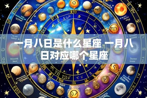 一月八日是什么星座 一月八日对应哪个星座