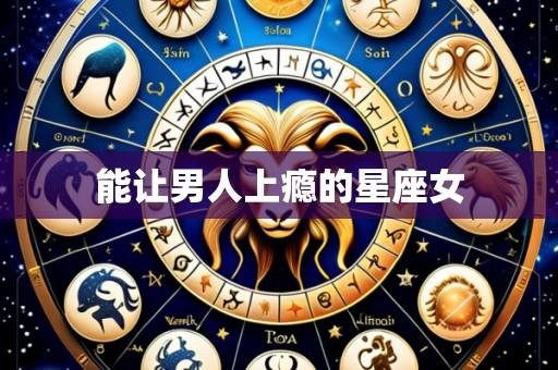 能让男人上瘾的星座女