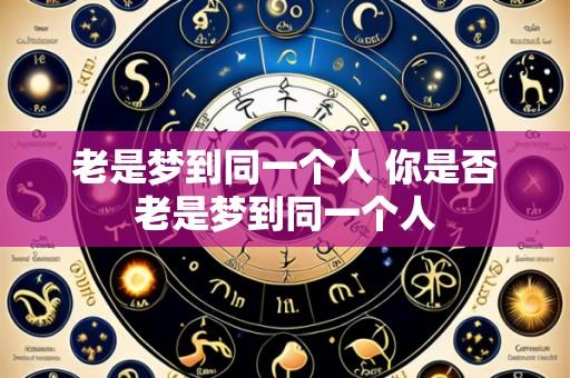 老是梦到同一个人 你是否老是梦到同一个人
