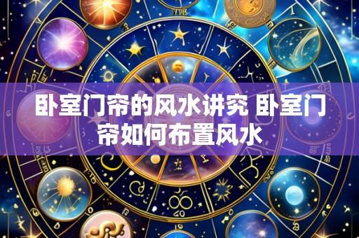 卧室门帘的风水讲究 卧室门帘如何布置风水