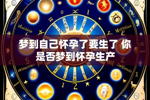梦到自己怀孕了要生了 你是否梦到怀孕生产