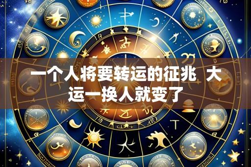 一个人将要转运的征兆  大运一换人就变了