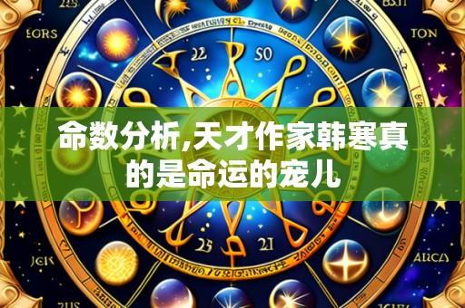 命数分析,天才作家韩寒真的是命运的宠儿
