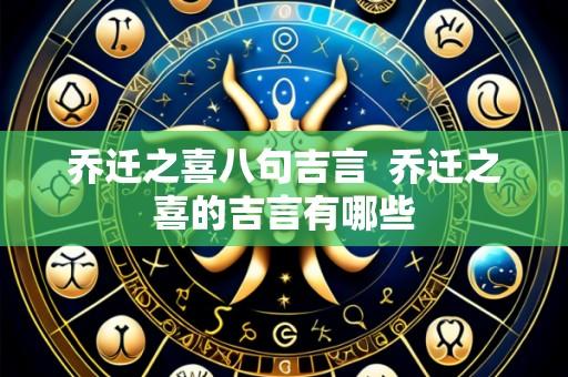 乔迁之喜八句吉言  乔迁之喜的吉言有哪些