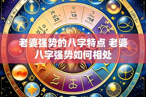 老婆强势的八字特点 老婆八字强势如何相处