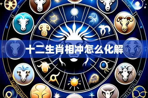 十二生肖相冲怎么化解