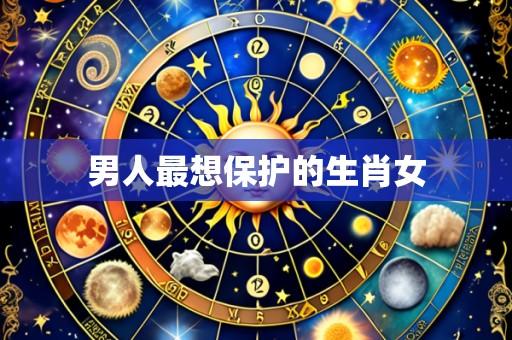 男人最想保护的生肖女