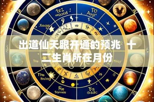 出道仙天眼开通的预兆 十二生肖所在月份