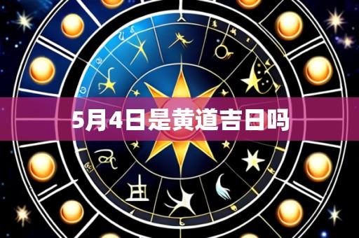 5月4日是黄道吉日吗