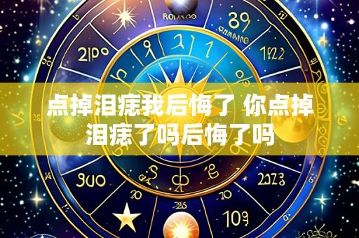 点掉泪痣我后悔了 你点掉泪痣了吗后悔了吗