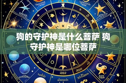 狗的守护神是什么菩萨 狗守护神是哪位菩萨