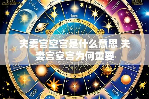 夫妻宫空宫是什么意思 夫妻宫空宫为何重要