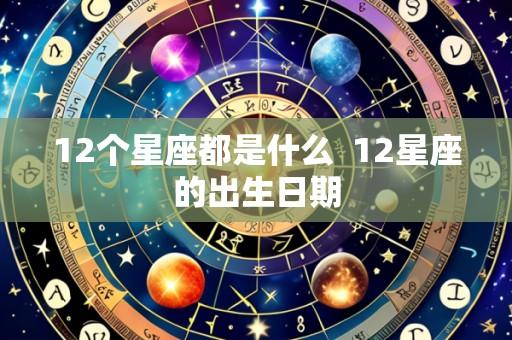 12个星座都是什么 12星座的出生日期
