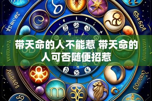带天命的人不能惹 带天命的人可否随便招惹