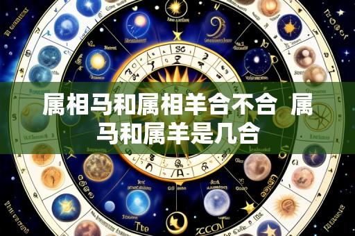 属相马和属相羊合不合 属马和属羊是几合
