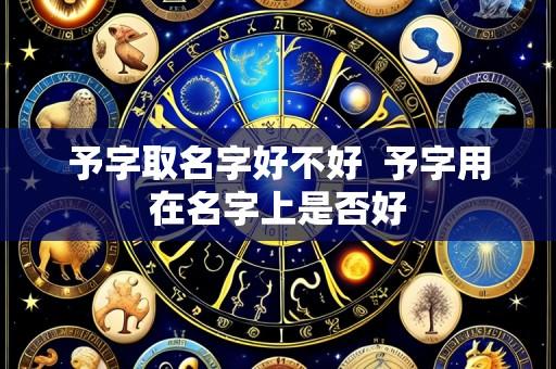 予字取名字好不好 予字用在名字上是否好