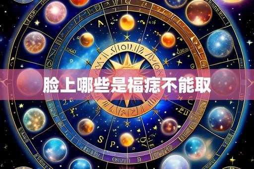 脸上哪些是福痣不能取