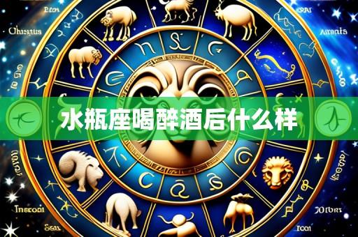 水瓶座喝醉酒后什么样