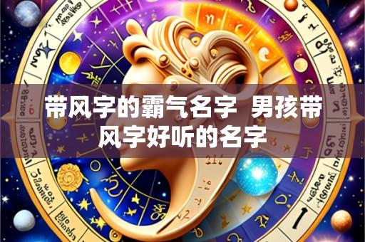 带风字的霸气名字  男孩带风字好听的名字