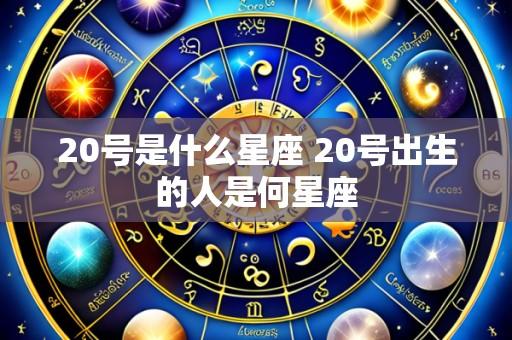 20号是什么星座 20号出生的人是何星座