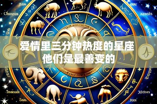 爱情里三分钟热度的星座 他们是最善变的