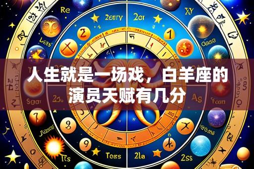 人生就是一场戏,白羊座的演员天赋有几分