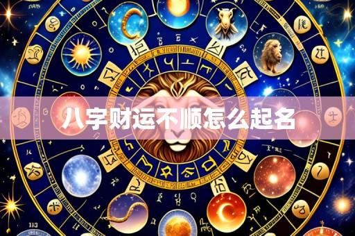 八字财运不顺怎么起名