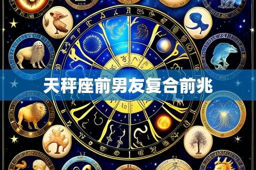 天秤座前男友复合前兆