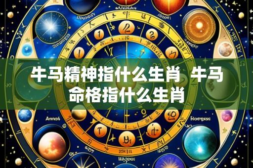 牛马精神指什么生肖 牛马命格指什么生肖
