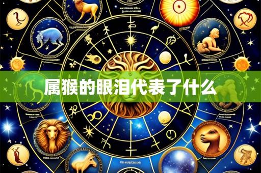 属猴的眼泪代表了什么