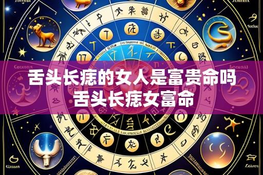 舌头长痣的女人是富贵命吗 舌头长痣女富命