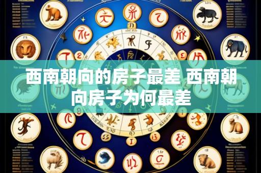 西南朝向的房子最差 西南朝向房子为何最差
