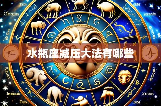 水瓶座减压大法有哪些