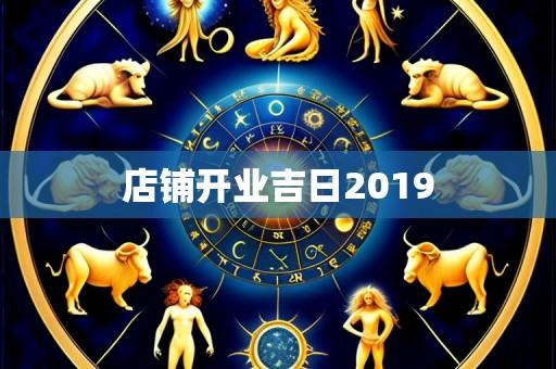 店铺开业吉日2019