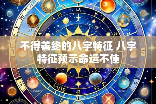 不得善终的八字特征 八字特征预示命运不佳