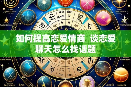 如何提高恋爱情商 谈恋爱聊天怎么找话题