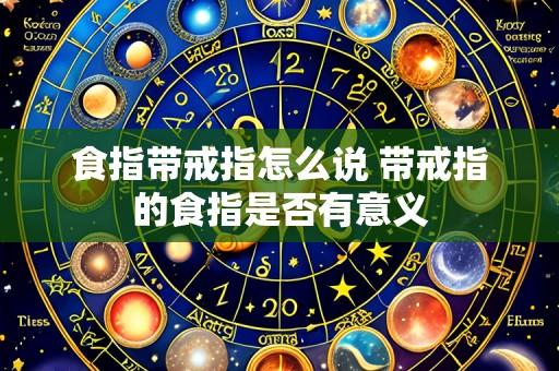 食指带戒指怎么说 带戒指的食指是否有意义