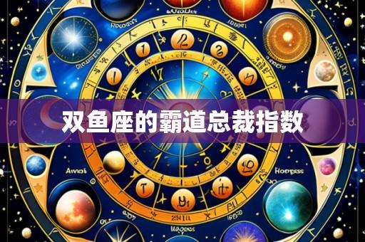 双鱼座的霸道总裁指数