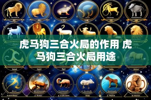 虎马狗三合火局的作用 虎马狗三合火局用途
